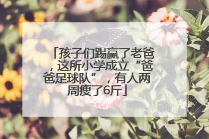 孩子们踢赢了老爸，这所小学成立“爸爸足球队”，有人两周瘦了6斤