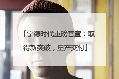 宁德时代重磅官宣：取得新突破，量产交付