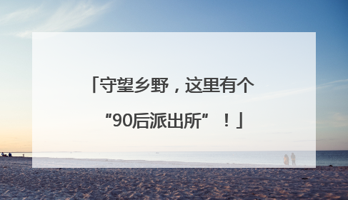 守望乡野，这里有个“90后派出所”！