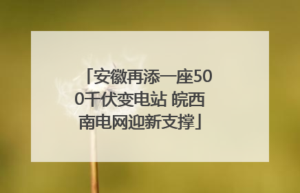 安徽再添一座500千伏变电站 皖西南电网迎新支撑