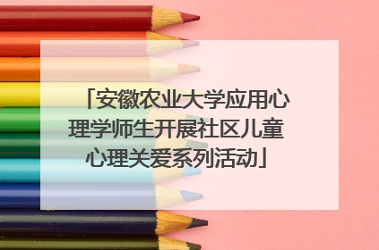 安徽农业大学应用心理学师生开展社区儿童心理关爱系列活动