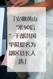 安徽黄山“准90后”干部洪国华拟提名为副区县长人选