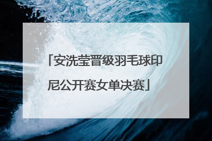 安洗莹晋级羽毛球印尼公开赛女单决赛