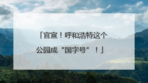 官宣！呼和浩特这个公园成“国字号”！