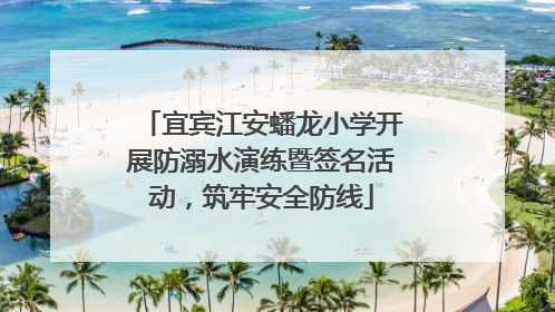宜宾江安蟠龙小学开展防溺水演练暨签名活动，筑牢安全防线