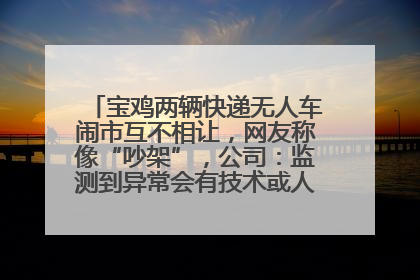 宝鸡两辆快递无人车闹市互不相让，网友称像“吵架”，公司：监测到异常会有技术或人为干预处置