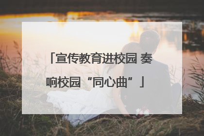 宣传教育进校园 奏响校园“同心曲”
