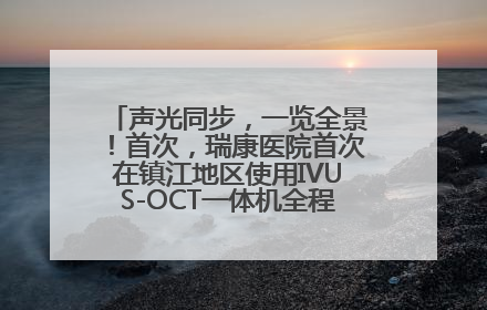 声光同步，一览全景！首次，瑞康医院首次在镇江地区使用IVUS-OCT一体机全程指导冠脉介入手术