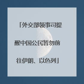 外交部领事司提醒中国公民暂勿前往伊朗、以色列