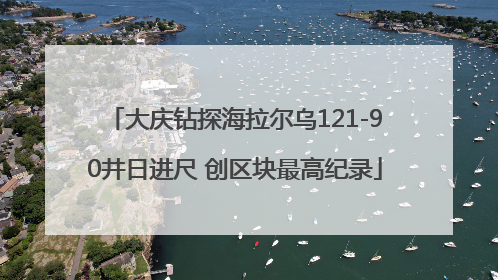 大庆钻探海拉尔乌121-90井日进尺 创区块最高纪录
