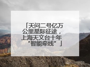天问二号亿万公里星际征途，上海天文台十年“智能牵线”