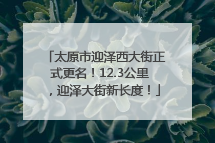 太原市迎泽西大街正式更名！12.3公里，迎泽大街新长度！