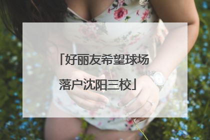 好丽友希望球场落户沈阳三校