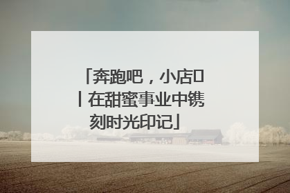 奔跑吧，小店㊶丨在甜蜜事业中镌刻时光印记
