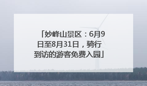 妙峰山景区：6月9日至8月31日，骑行到访的游客免费入园
