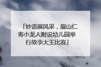 妙语展风采，眉山仁寿小龙人附设幼儿园举行故事大王比赛