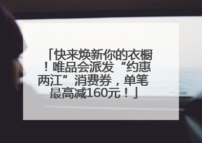 快来焕新你的衣橱！唯品会派发“约惠两江”消费券，单笔最高减160元！