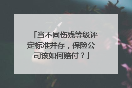 当不同伤残等级评定标准并存，保险公司该如何赔付？