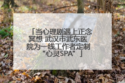 当心理剧遇上正念冥想 武汉市武东医院为一线工作者定制“心灵SPA”