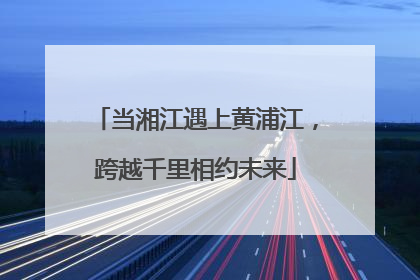 当湘江遇上黄浦江，跨越千里相约未来