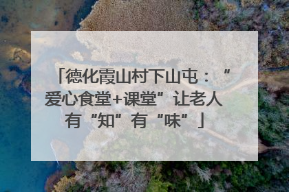 德化霞山村下山屯：“爱心食堂+课堂”让老人有“知”有“味”