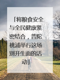 将粮食安全与全民健康紧密结合，普陀桃浦举行这场别开生面的活动