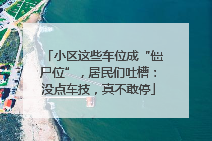 小区这些车位成“僵尸位”，居民们吐槽：没点车技，真不敢停