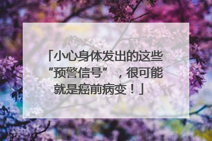 小心身体发出的这些“预警信号”，很可能就是癌前病变！