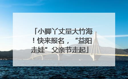 小脚丫丈量大竹海！快来报名，“益阳走娃”父亲节走起