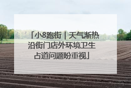 小8跑街｜天气渐热 沿街门店外环境卫生占道问题盼重视
