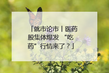 就市论市丨医药股集体爆发 “吃药”行情来了？
