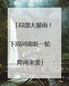 局部大暴雨！下周河南新一轮降雨来袭