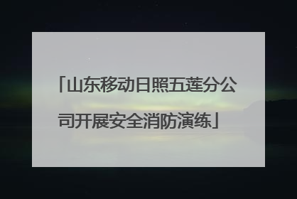 山东移动日照五莲分公司开展安全消防演练