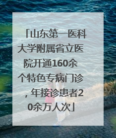 山东第一医科大学附属省立医院开通160余个特色专病门诊，年接诊患者20余万人次
