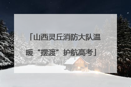 山西灵丘消防大队温暖“摆渡”护航高考