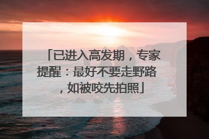 已进入高发期，专家提醒：最好不要走野路，如被咬先拍照
