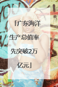 广东海洋生产总值率先突破2万亿元