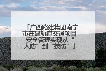 广西路建集团南宁市在建轨道交通项目 安全管理实现从“人防”到“技防”