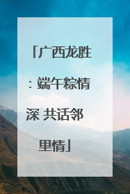 广西龙胜：端午粽情深 共话邻里情