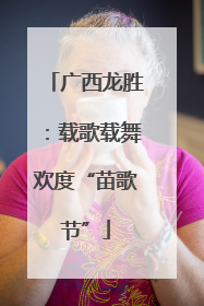 广西龙胜：载歌载舞欢度“苗歌节”