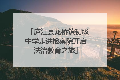 庐江县龙桥镇初级中学走进检察院开启法治教育之旅