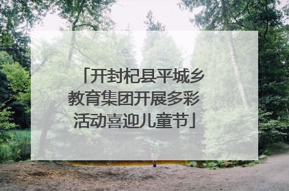 开封杞县平城乡教育集团开展多彩活动喜迎儿童节