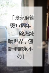 张亮麻辣烫17周年：一碗热辣暖世界，创新步履永不停