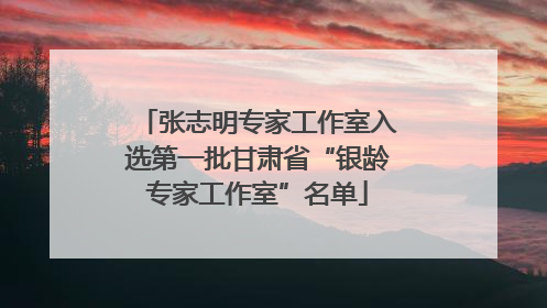 张志明专家工作室入选第一批甘肃省“银龄专家工作室”名单