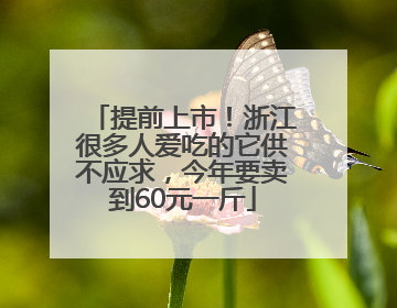 提前上市！浙江很多人爱吃的它供不应求，今年要卖到60元一斤