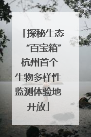 探秘生态“百宝箱” 杭州首个生物多样性监测体验地开放