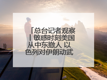总台记者观察丨敏感时刻美国从中东撤人 以色列对伊朗动武条件已成熟？