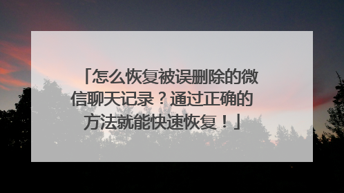 怎么恢复被误删除的微信聊天记录？通过正确的方法就能快速恢复！