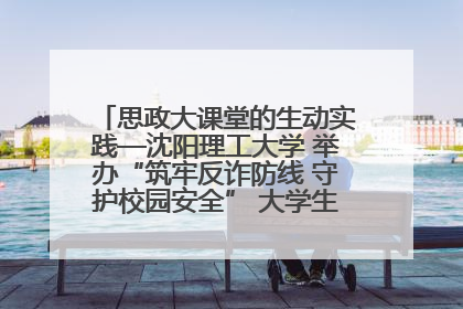 思政大课堂的生动实践—沈阳理工大学 举办“筑牢反诈防线 守护校园安全” 大学生反诈情景剧展演活动