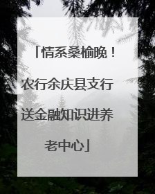 情系桑榆晚！农行余庆县支行送金融知识进养老中心